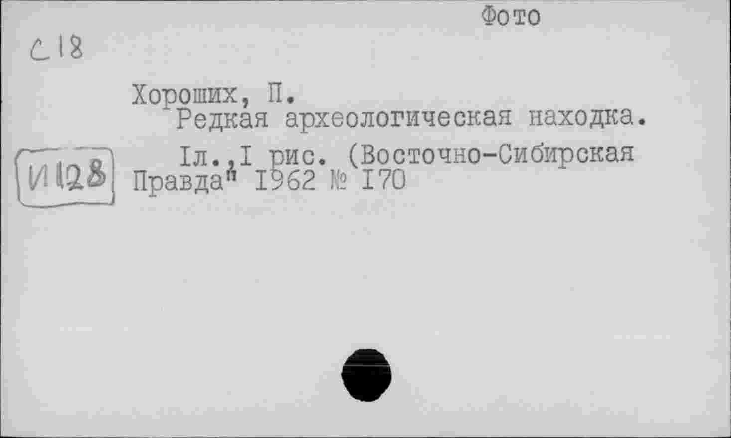 ﻿Фото
Хороших, П.
Редкая археологическая находка.
Іл.,1 рис. (Восточно-Сибирская
Правда” 1962 № 170